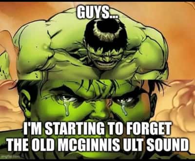 Crying hulk meme distraught that he is starting to forget the old McGinnis ult sound