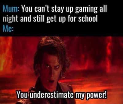 Anakin you underestimate my power meme staying up gaming all night and still getting up for school defying mom's warning