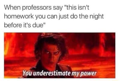 Anakin you underestimate my power meme cramming homework overnight when professors say you cannot finish it last minute