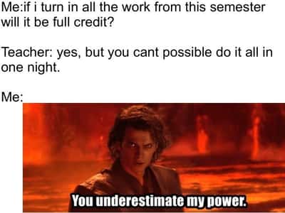 Anakin you underestimate my power meme finishing all semester work overnight for full credit after teacher doubts you