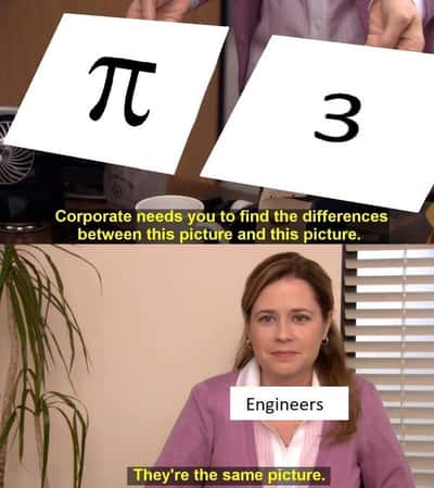 They're the same picture meme engineers comparing pi and 3