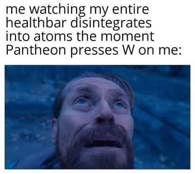 Willem dafoe looking up meme staring in disbelief as your entire healthbar disintegrates when Pantheon presses W