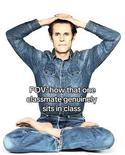 Willem dafoe meme how that one classmate sits in class