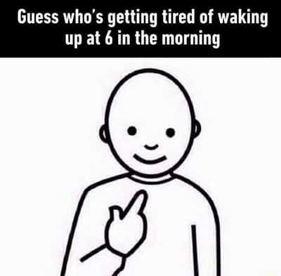 Guy pointing at himself meme about being tired of early mornings