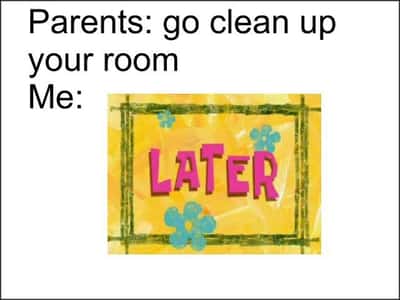 Spongebob later meme saying later when parents ask to clean room