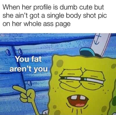 Suspicious spongebob meme judging profile with no full body photos