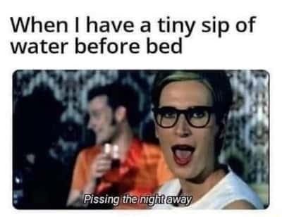 Tiny sip of water before bed meme pissing the whole night away