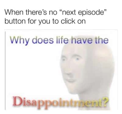 Meme man meme no next episode button disappointment