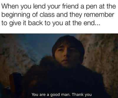Bran stark meme feeling grateful when friend returns borrowed pen after class