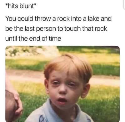 Stoned little kid meme realizing you are last to touch that rock forever