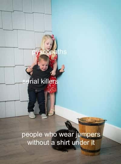 Kids scared of rabbit meme cower in corner terrified of people who wear jumpers no shirt under