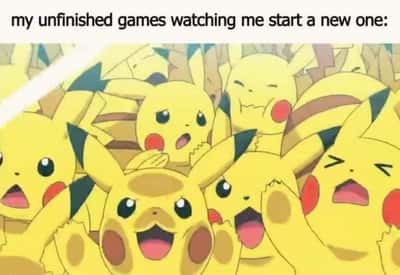 Unfinished games meme watching you start a new game