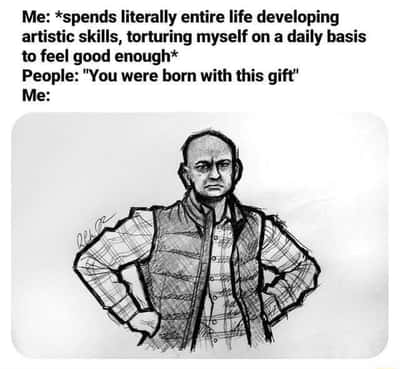Frustrated artist meme stands hands on hips when people call his hard earned skill natural gift
