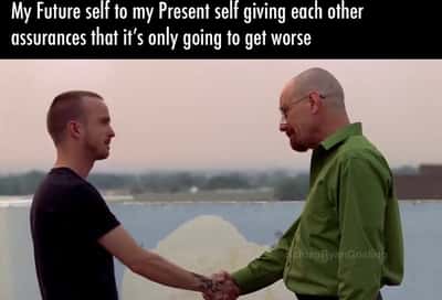 Future self and present self meme shaking hands confirming it will only get worse