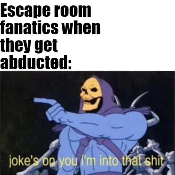 Joke's On You, I'm Into That Shit Meme: Escape Room Fanatics Abducted Reaction Skeletor