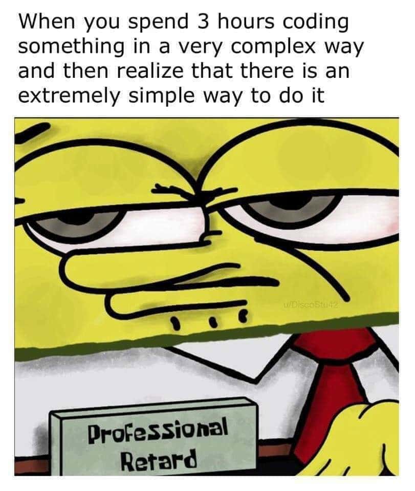 SpongeBob Professional Retard Meme: When you spend 3 hours coding something in a very complex way SpongeBob Professional Retard Meme: When you spend 3 hours coding something in a very complex way