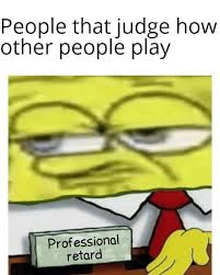 SpongeBob Professional Retard Meme: People that judge how other people play SpongeBob Professional Retard Meme: People that judge how other people play