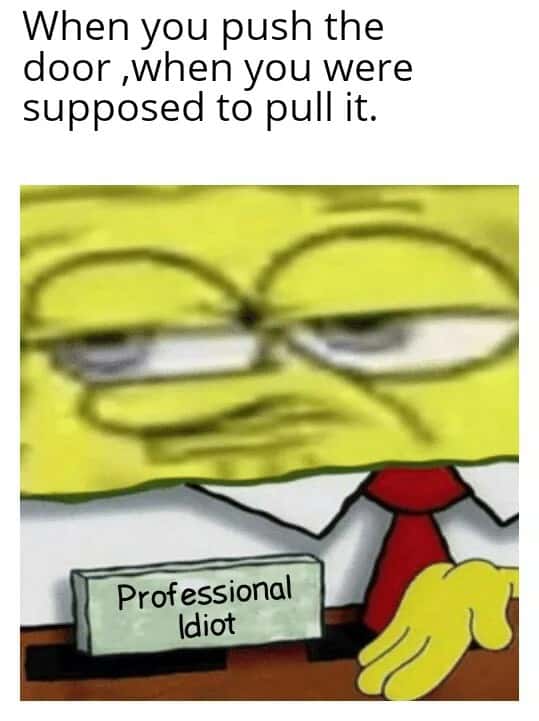 SpongeBob Professional Retard Meme: When you push the door when you were supposed to pull it SpongeBob Professional Retard Meme: When you push the door when you were supposed to pull it
