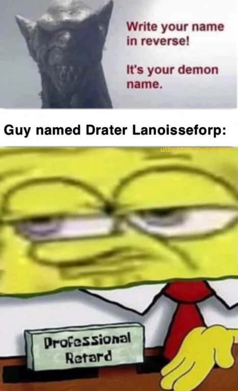SpongeBob Professional Retard Meme: Write your name in reverse It's your demon name. SpongeBob Professional Retard Meme: Write your name in reverse It's your demon name.