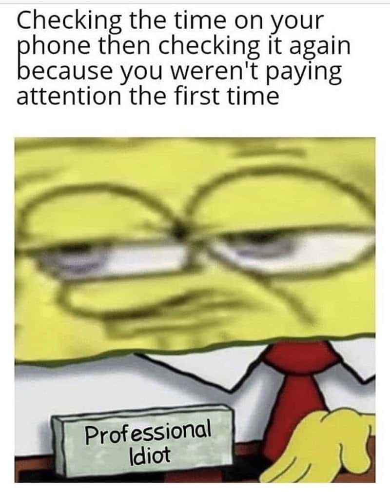 SpongeBob Professional Retard Meme: Checking the time on your phone then checking it again SpongeBob Professional Retard Meme: Checking the time on your phone then checking it again