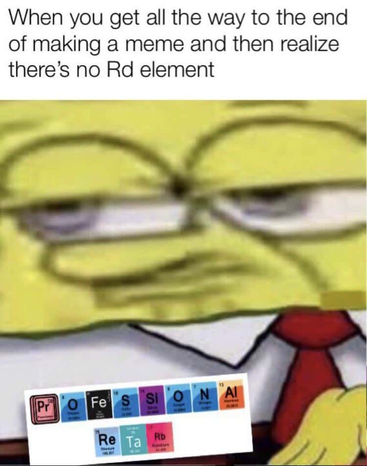 SpongeBob Professional Retard Meme: When you get all the way to the end of making a meme and then realize there's no Rd element SpongeBob Professional Retard Meme: When you get all the way to the end of making a meme and then realize there's no Rd element