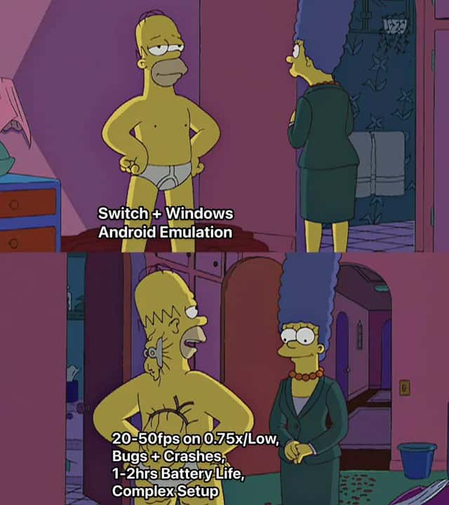 Homer Simpson's Back Fat Meme: switch + windows android emulation 20-50fps bugs crashes battery life complex setup Homer Simpson's Back Fat Meme: switch + windows android emulation 20-50fps bugs crashes battery life complex setup
