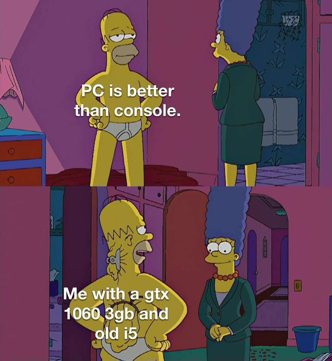 Homer Simpson's Back Fat Meme: PC Is Better Than Console vs Me With GTX 1060 3GB and Old i5 Homer Simpson's Back Fat Meme: PC Is Better Than Console vs Me With GTX 1060 3GB and Old i5