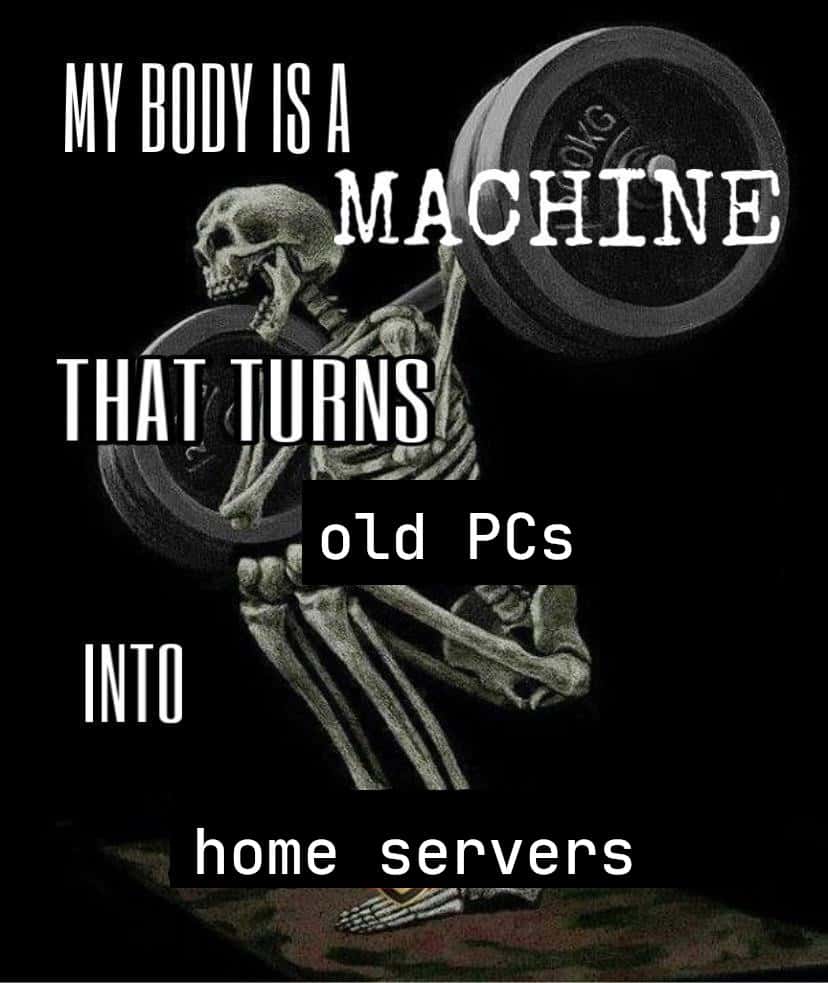 My body is a machine meme turn old pcs into home servers