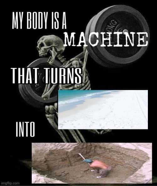 My body is a machine meme digs hole on beach