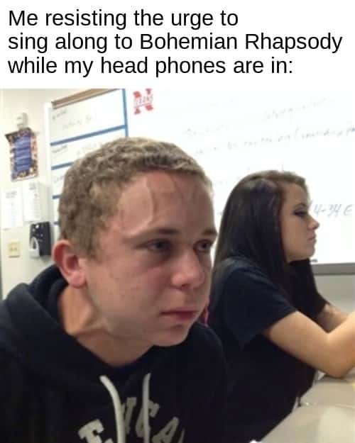 Vein Forehead Guy Meme: Me resisting the urge to sing along to Bohemian Rhapsody while my head phones are in: