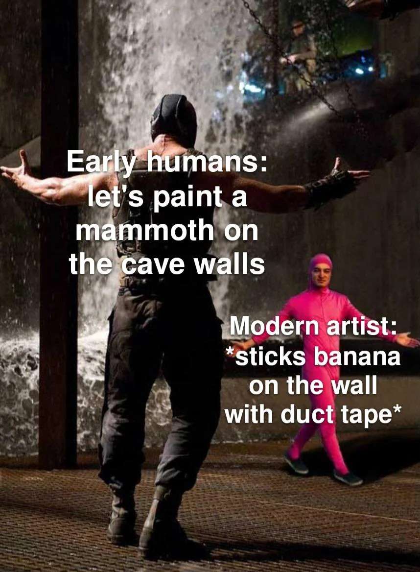 Early humans: let's paint a mammoth on the cave walls / Modern artist: *sticks banana on the wall with duct tape*