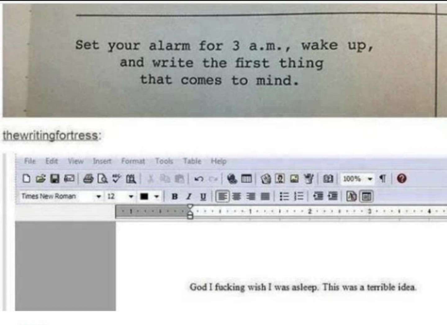 Set your alarm for 3 a.m., wake up, and write the first thing that comes to mind. / God I fucking wish I was asleep. This was a terrible idea.