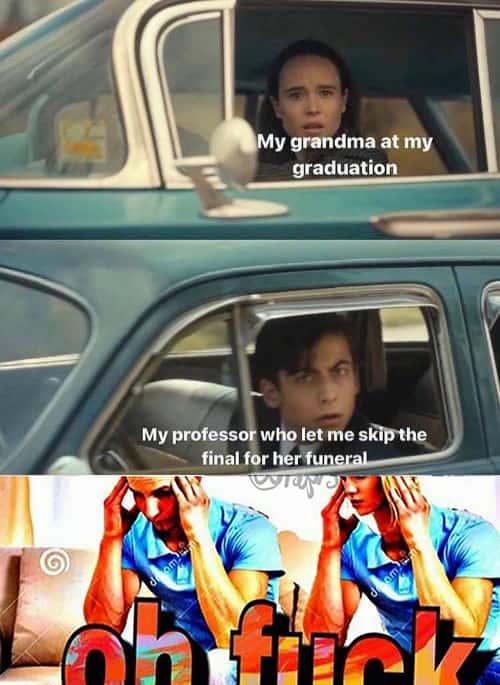 The Umbrella Academy Car Meme: My professor who let me skip the final for her funeral.