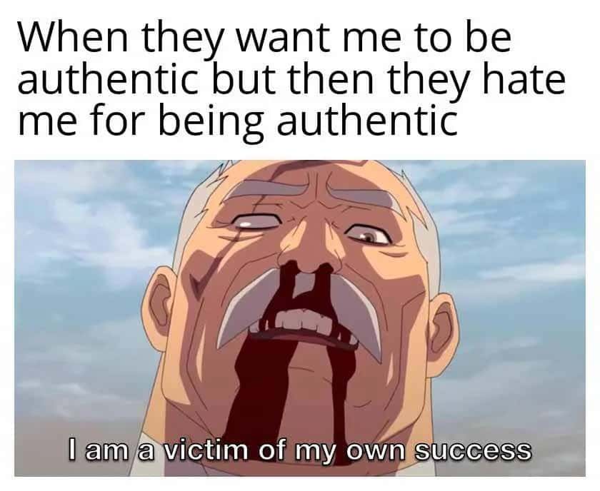 When they want me to be authentic but then they hate me for being authentic: I am a victim of my own success
