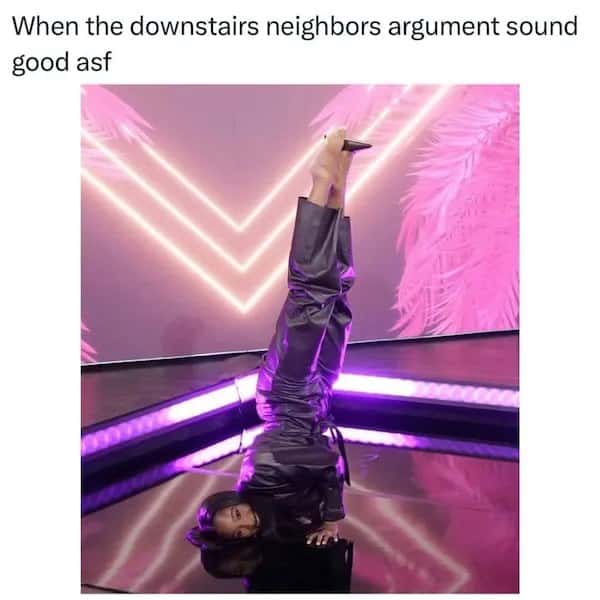 When the downstairs neighbors' argument sounds good asf