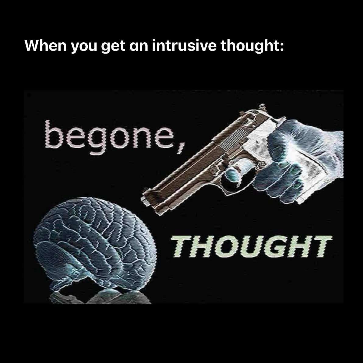 When you get an intrusive thought begone thought.