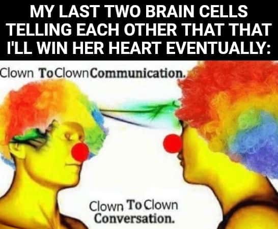 Clown to clown communication meme last two brain cells say they will win her heart