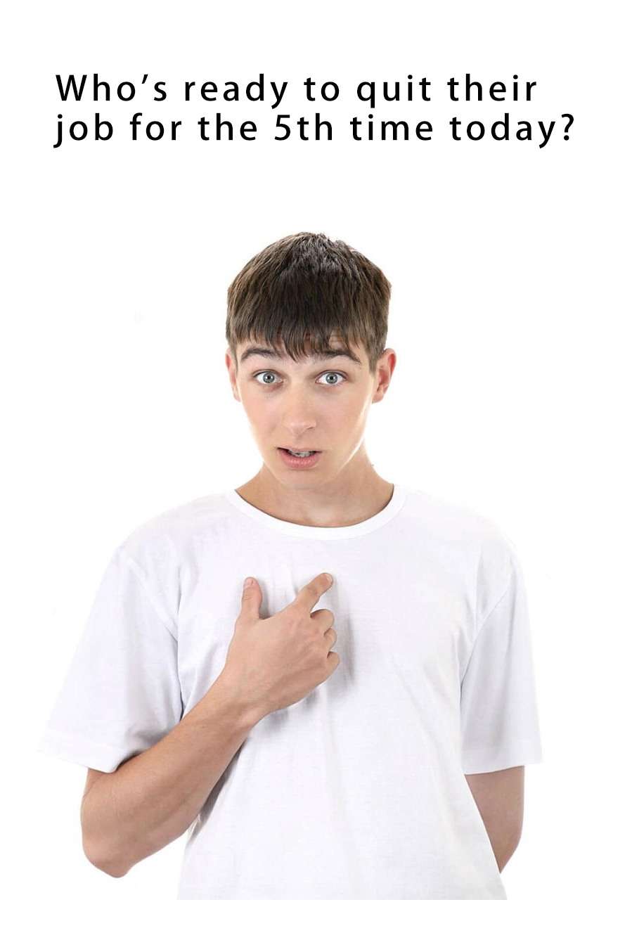 Guy pointing at himself meme quitting job for 5th time today Guy pointing at himself meme quitting job for 5th time today
