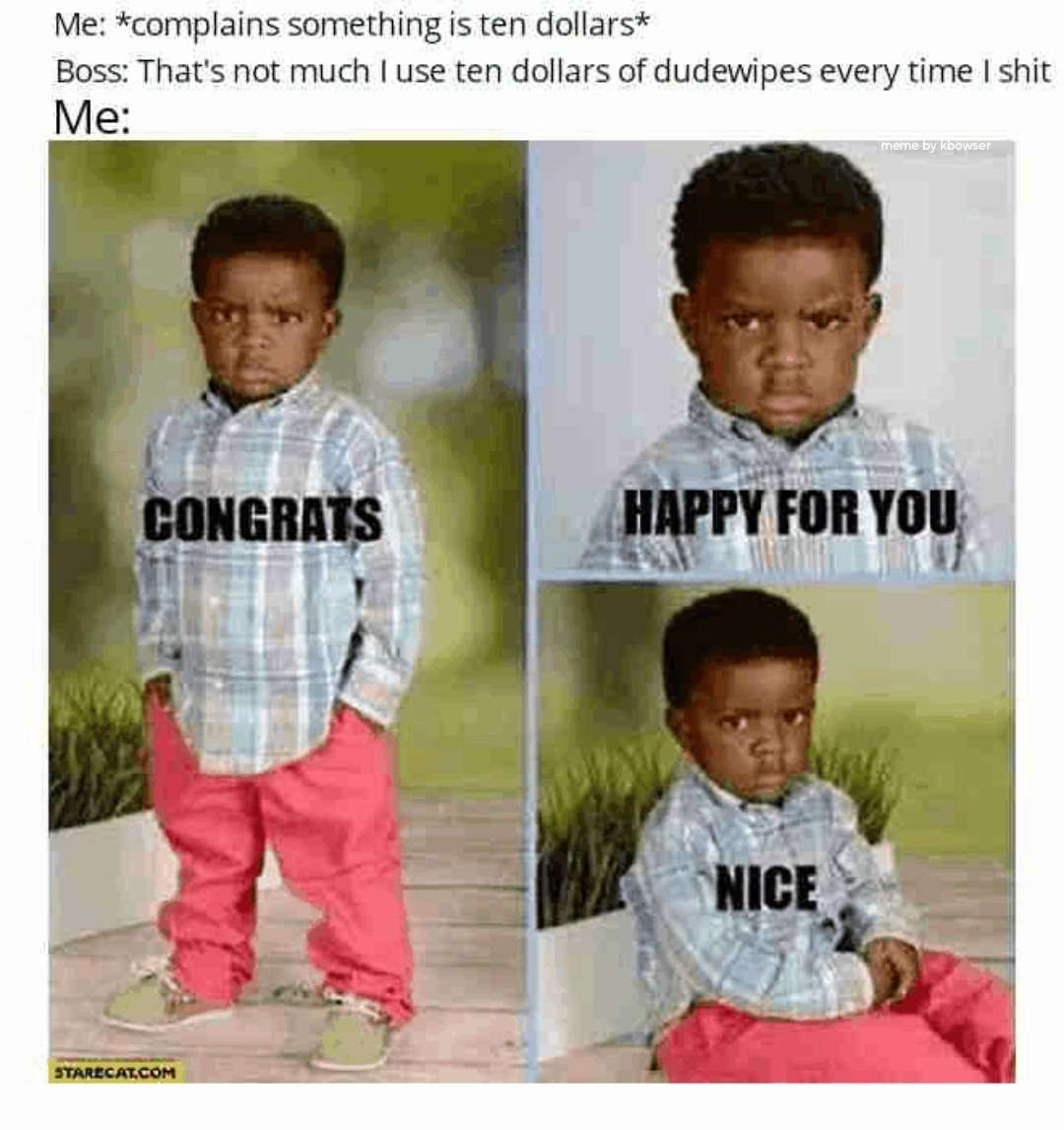 Congrats happy for you meme reacting after complaining 10 dollar price when boss says he spends 10 dollars on dudewipes every shit