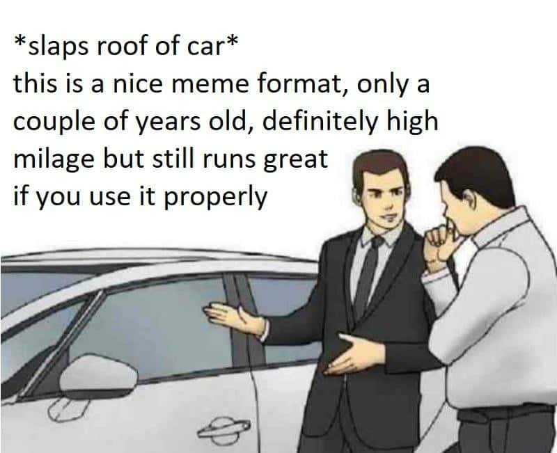 Slaps roof of car meme praising old format with mileage