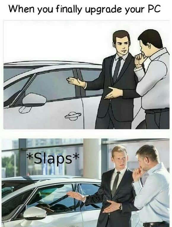 Slaps roof of car meme after upgrading PC flex