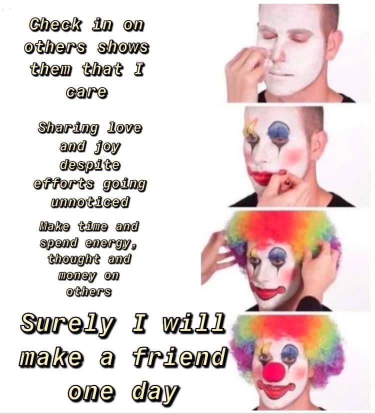 Putting on clown makeup meme hoping to make new friends
