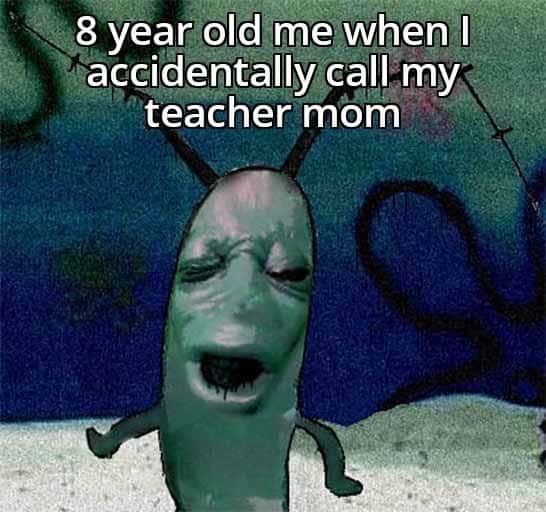 Plankton moaning meme cringing when calling teacher mom