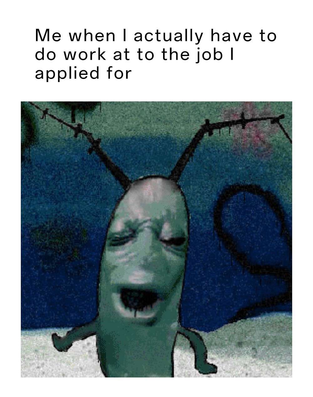 Plankton Moaning meme hating work at his applied job