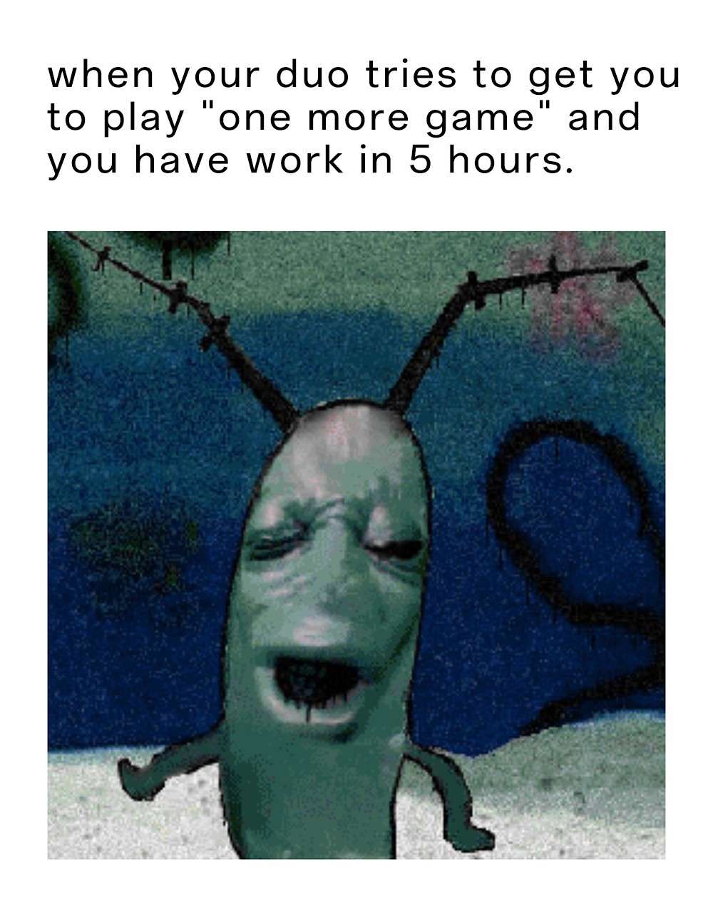 Plankton moaning meme asked to play one more game before work