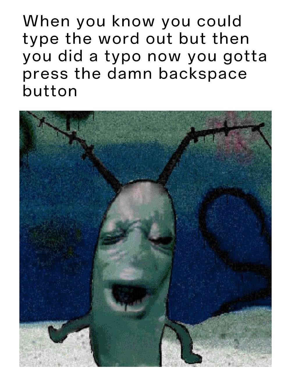 Plankton moaning meme annoyed at typo pressing backspace