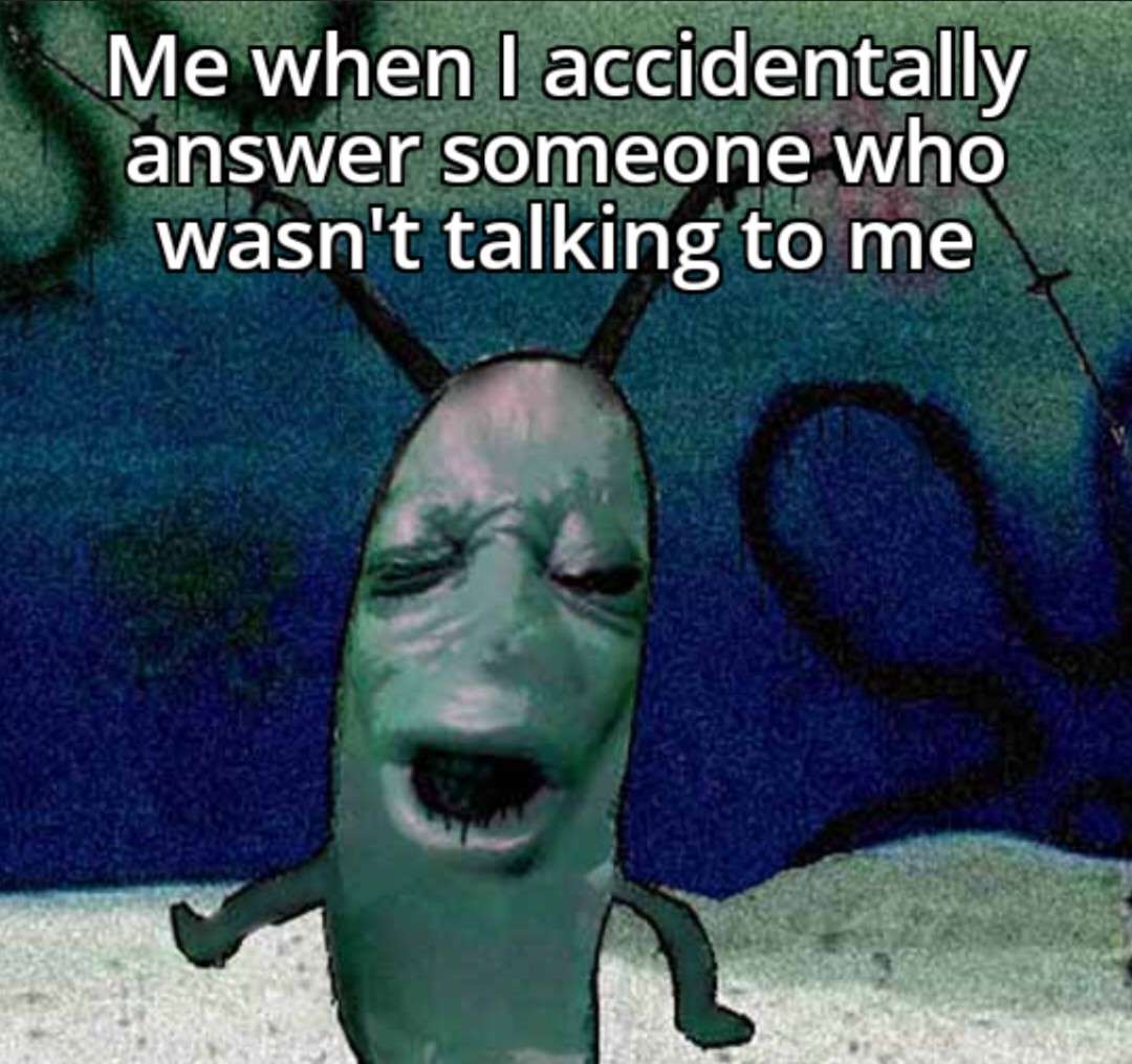 Plankton moaning meme accidentally answer someone not talking to me