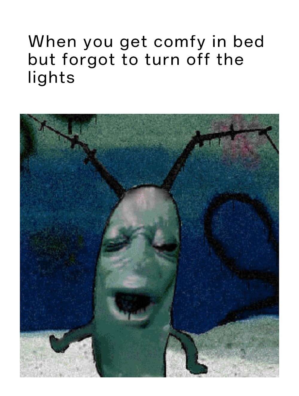 Plankton moaning meme annoyed comfy in bed forgot to turn off lights