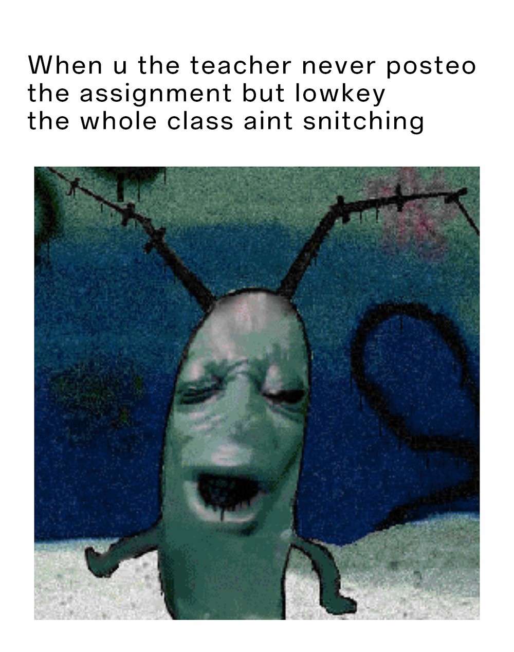 Plankton moaning meme class does not snitch unposted assignment