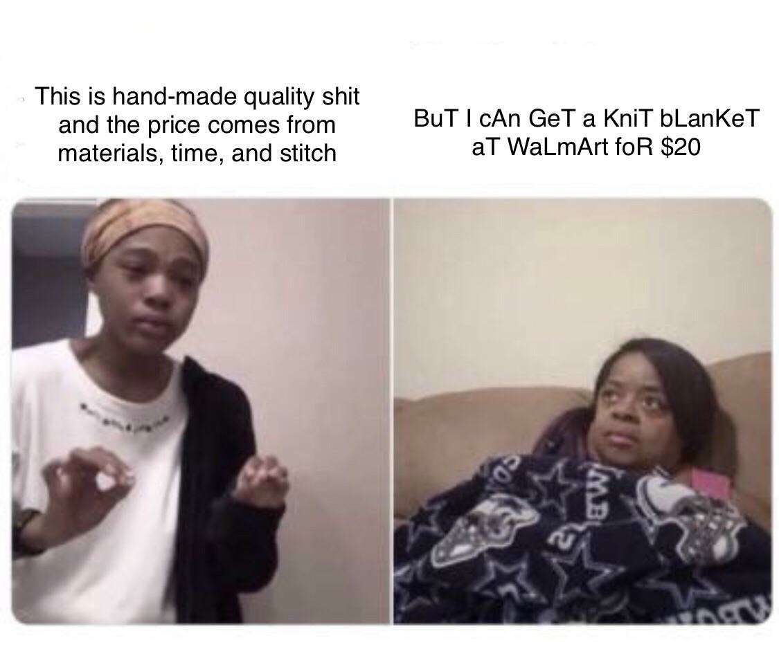 Me explaining to my mom why handmade crafts cost more meme Me explaining to my mom why handmade crafts cost more meme